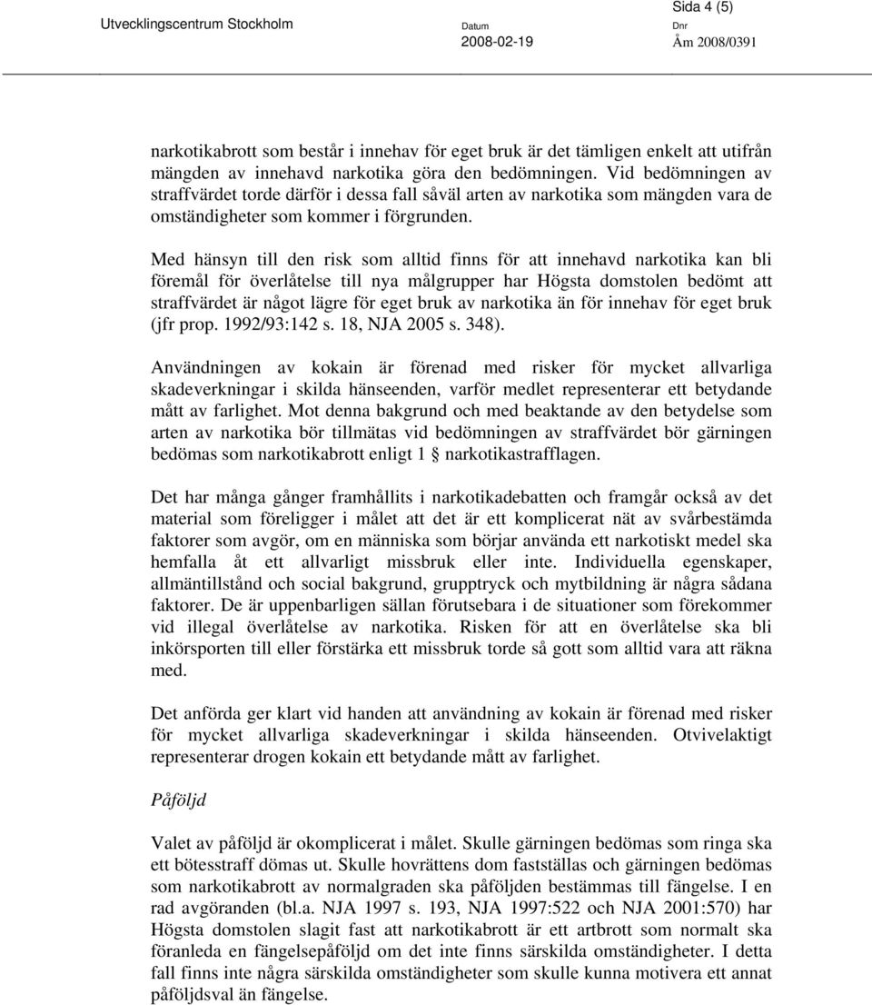 Med hänsyn till den risk som alltid finns för att innehavd narkotika kan bli föremål för överlåtelse till nya målgrupper har Högsta domstolen bedömt att straffvärdet är något lägre för eget bruk av