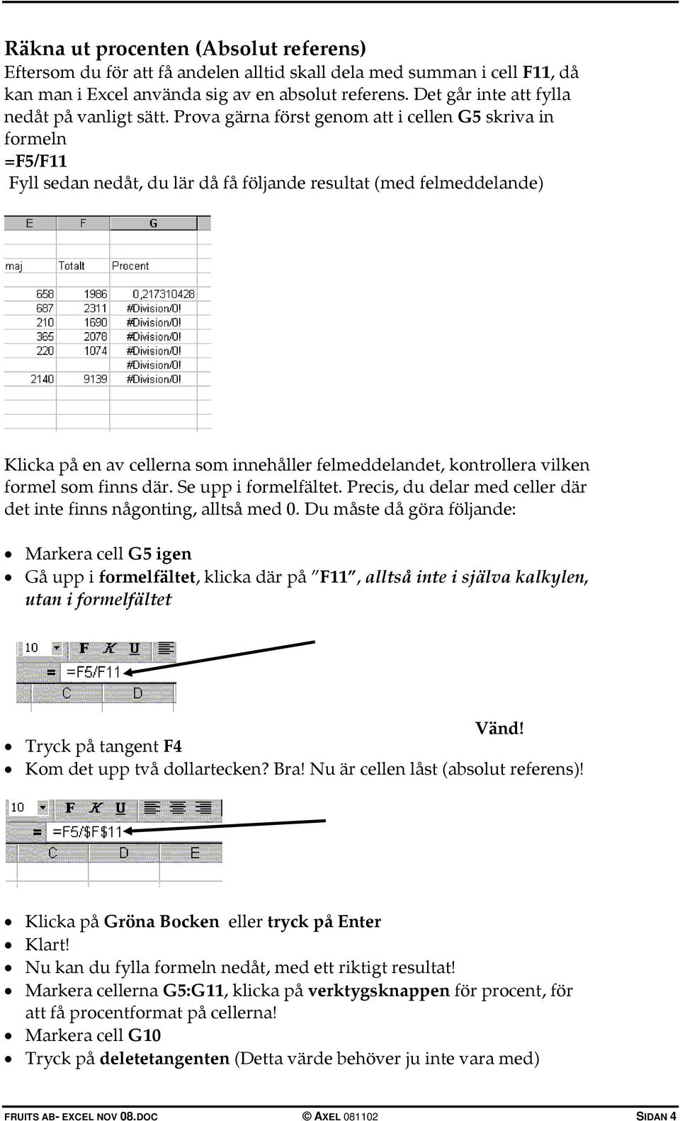 Prova gärna först genom att i cellen G5 skriva in formeln =F5/F11 Fyll sedan nedåt, du lär då få följande resultat (med felmeddelande) Klicka på en av cellerna som innehåller felmeddelandet,