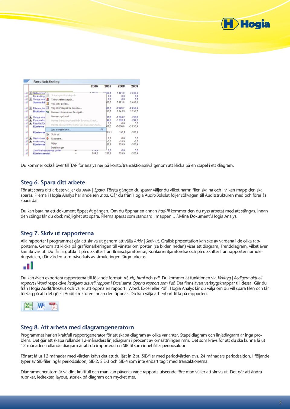 Går du från Hogia Audit/Bokslut följer sökvägen till Auditstrukturen med och föreslås spara där. Du kan bara ha ett dokument öppet åt gången.