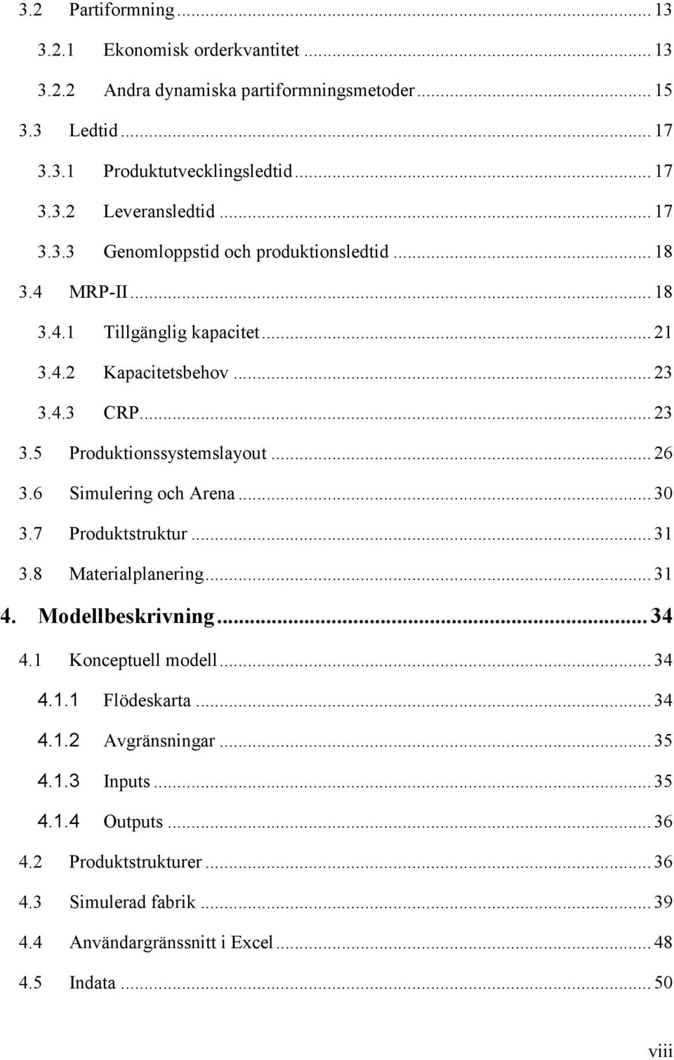 .. 26 3.6 Simulering och Arena... 30 3.7 Produktstruktur... 31 3.8 Materialplanering... 31 4. Modellbeskrivning... 34 4.1 Konceptuell modell... 34 4.1.1 Flödeskarta... 34 4.1.2 Avgränsningar.