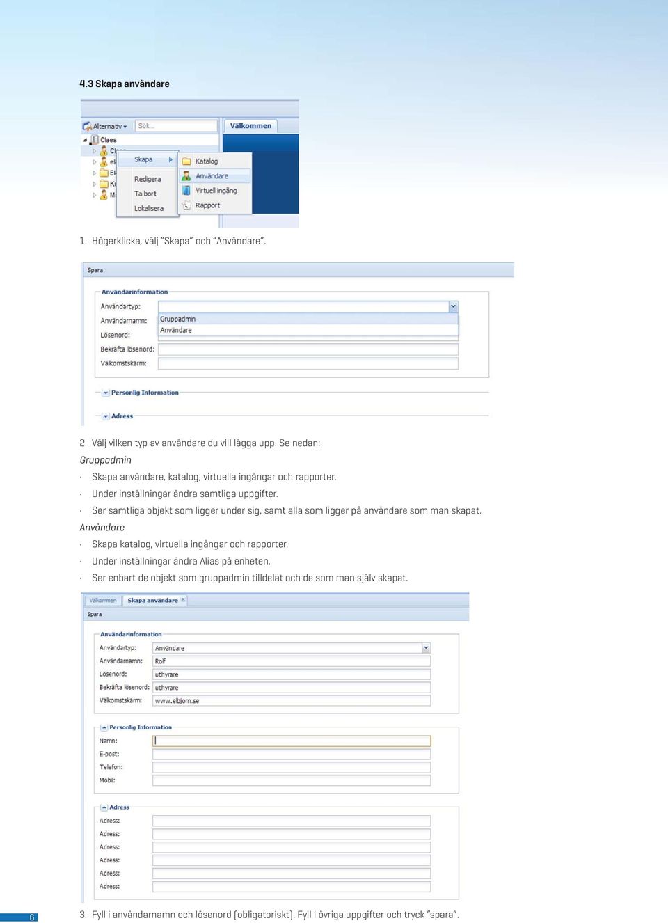 Ser samtliga objekt som ligger under sig, samt alla som ligger på användare som man skapat. Användare Skapa katalog, virtuella ingångar och rapporter.