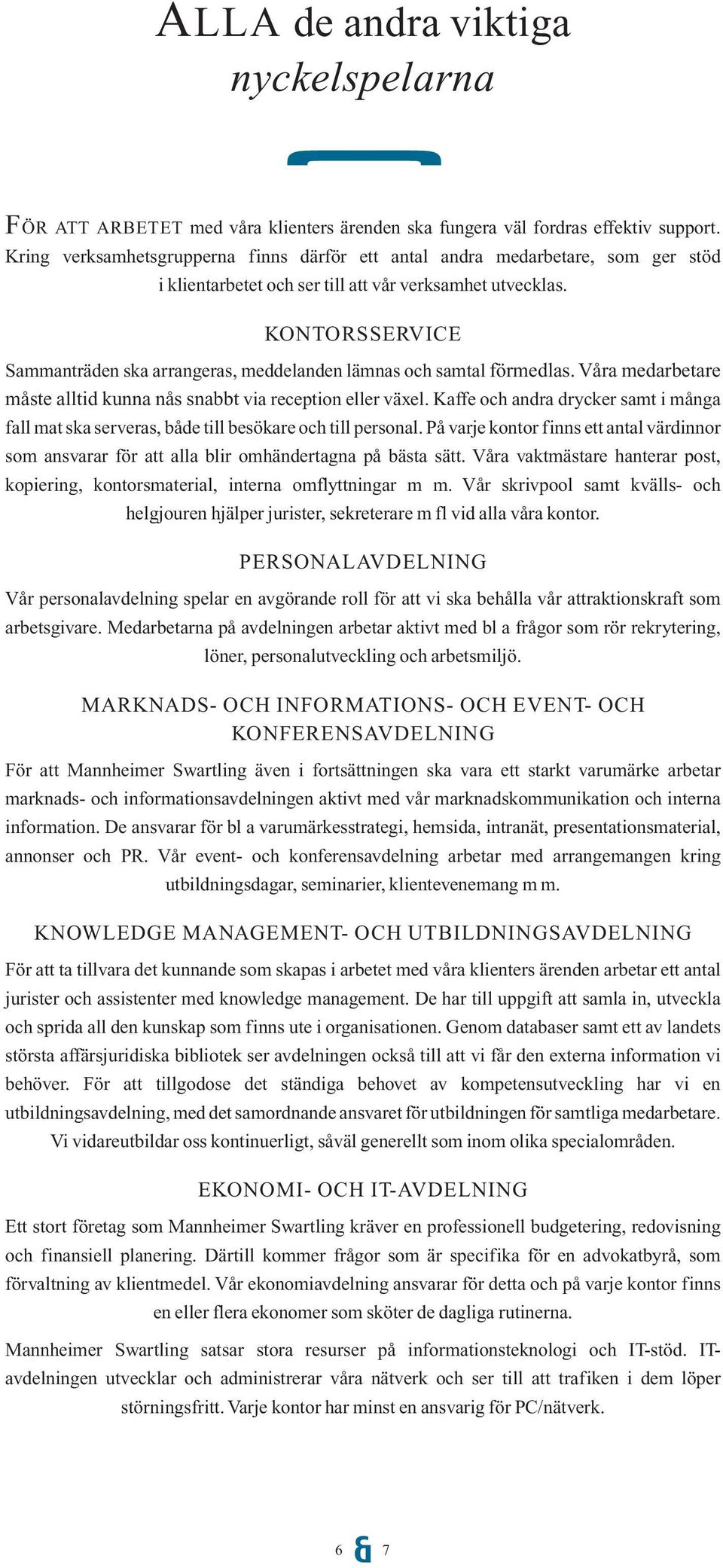 KONTORSSERVICE Sammanträden ska arrangeras, meddelanden lämnas och samtal förmedlas. Våra medarbetare måste alltid kunna nås snabbt via reception eller växel.