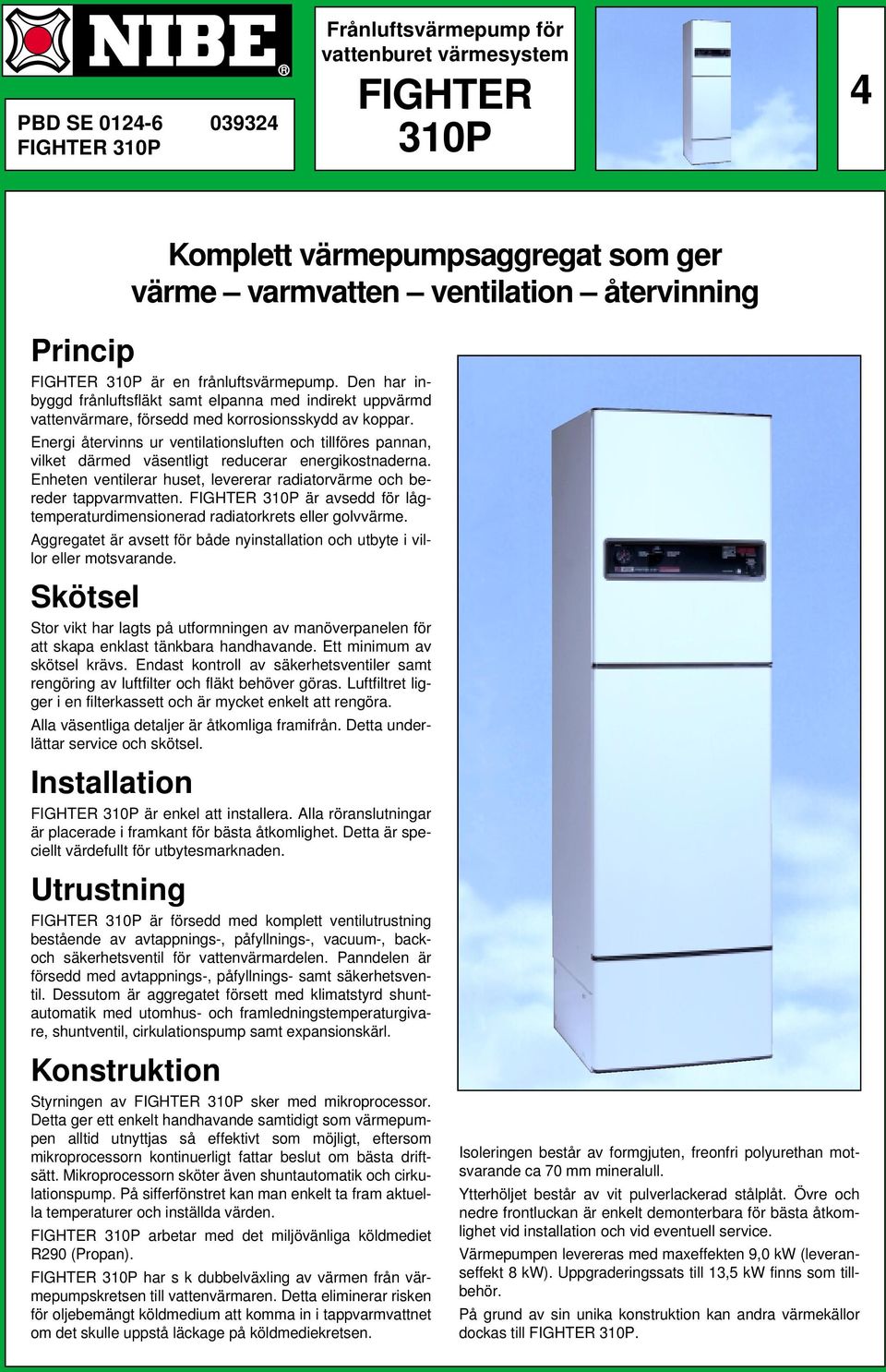 Energi återvinns ur ventilationsluften och tillföres pannan, vilket därmed väsentligt reducerar energikostnaderna. Enheten ventilerar huset, levererar radiatorvärme och bereder tappvarmvatten.