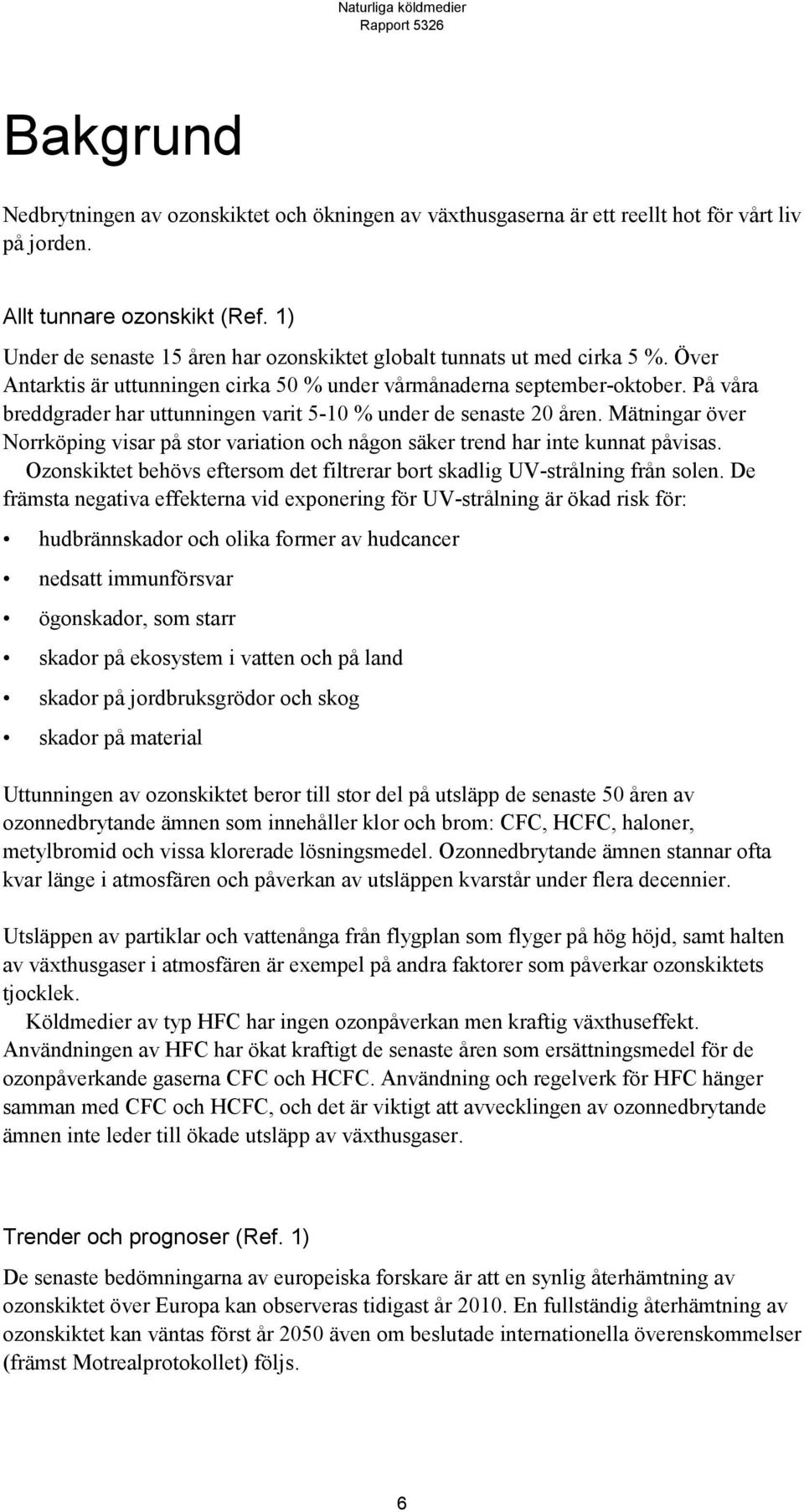 På våra breddgrader har uttunningen varit 5-10 % under de senaste 20 åren. Mätningar över Norrköping visar på stor variation och någon säker trend har inte kunnat påvisas.