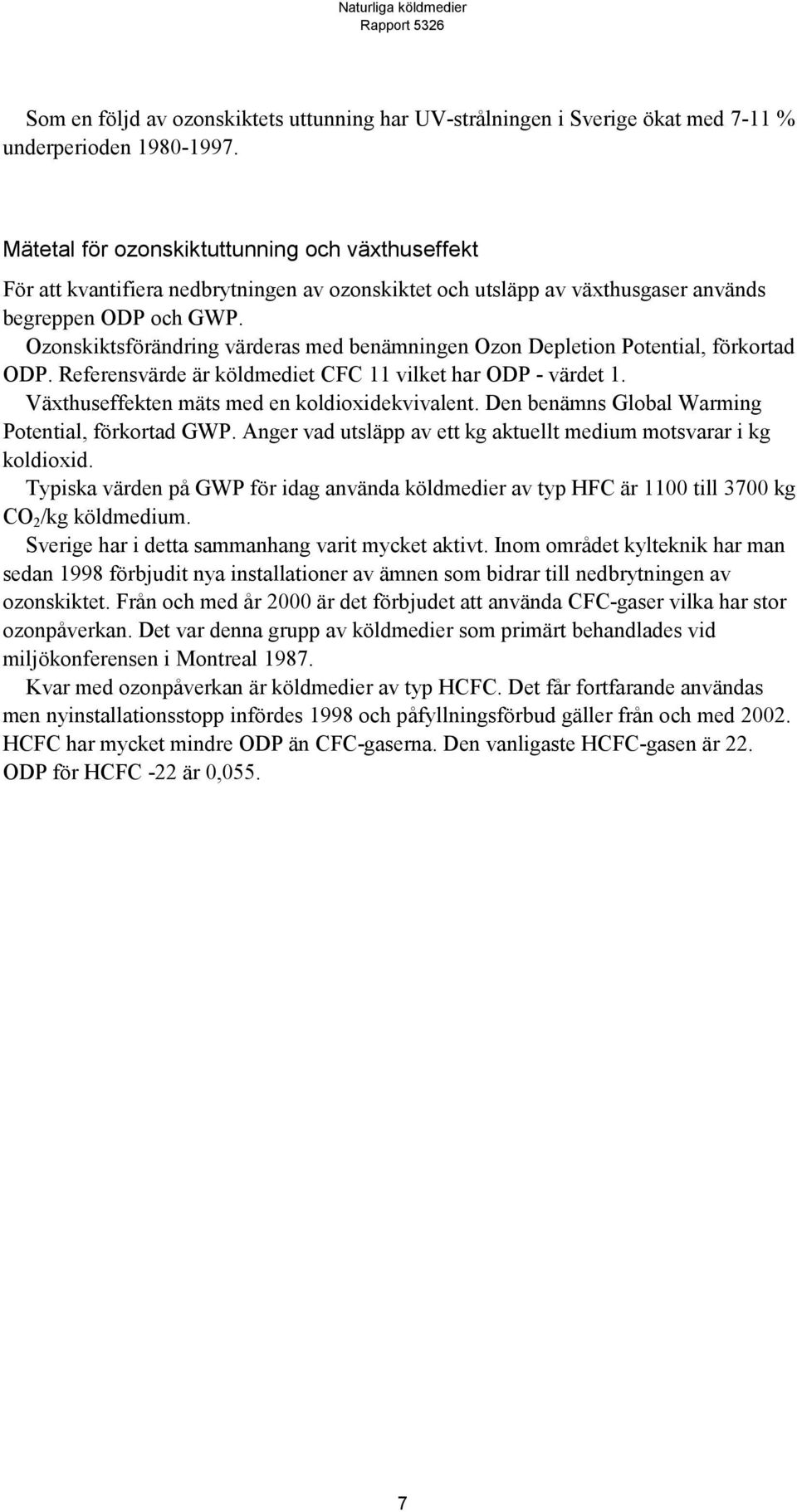 Ozonskiktsförändring värderas med benämningen Ozon Depletion Potential, förkortad ODP. värde är köldmediet CFC 11 vilket har ODP - värdet 1. Växthuseffekten mäts med en koldioxidekvivalent.