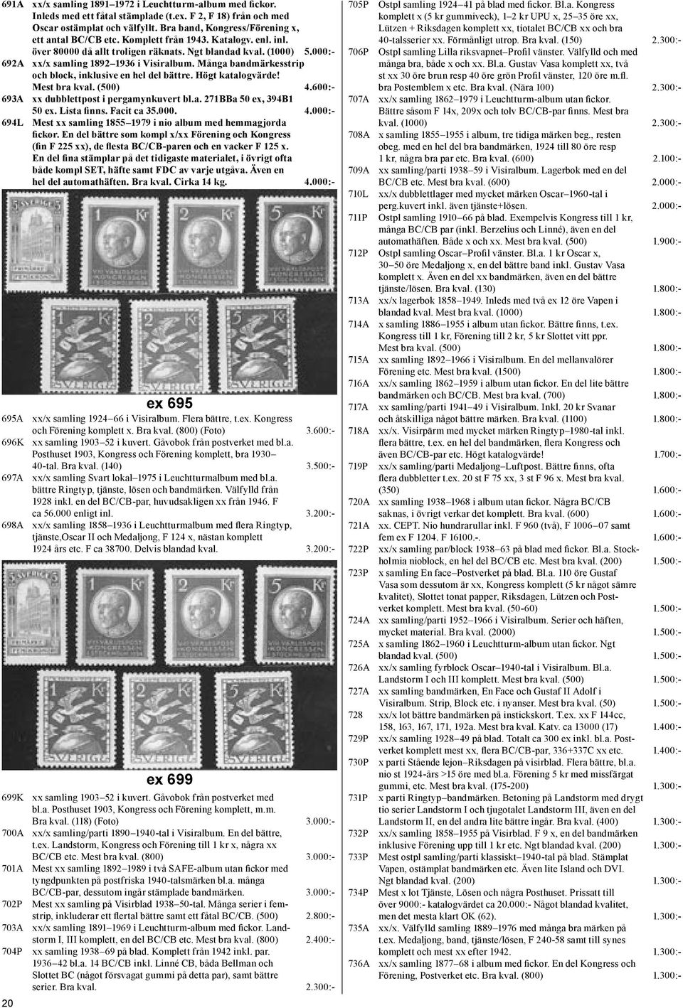000:- 692A xx/x samling 1892 1936 i Visiralbum. Många bandmärkesstrip och block, inklusive en hel del bättre. Högt katalogvärde! Mest bra kval. (500) 4.600:- 693A xx dubblettpost i pergamynkuvert bl.