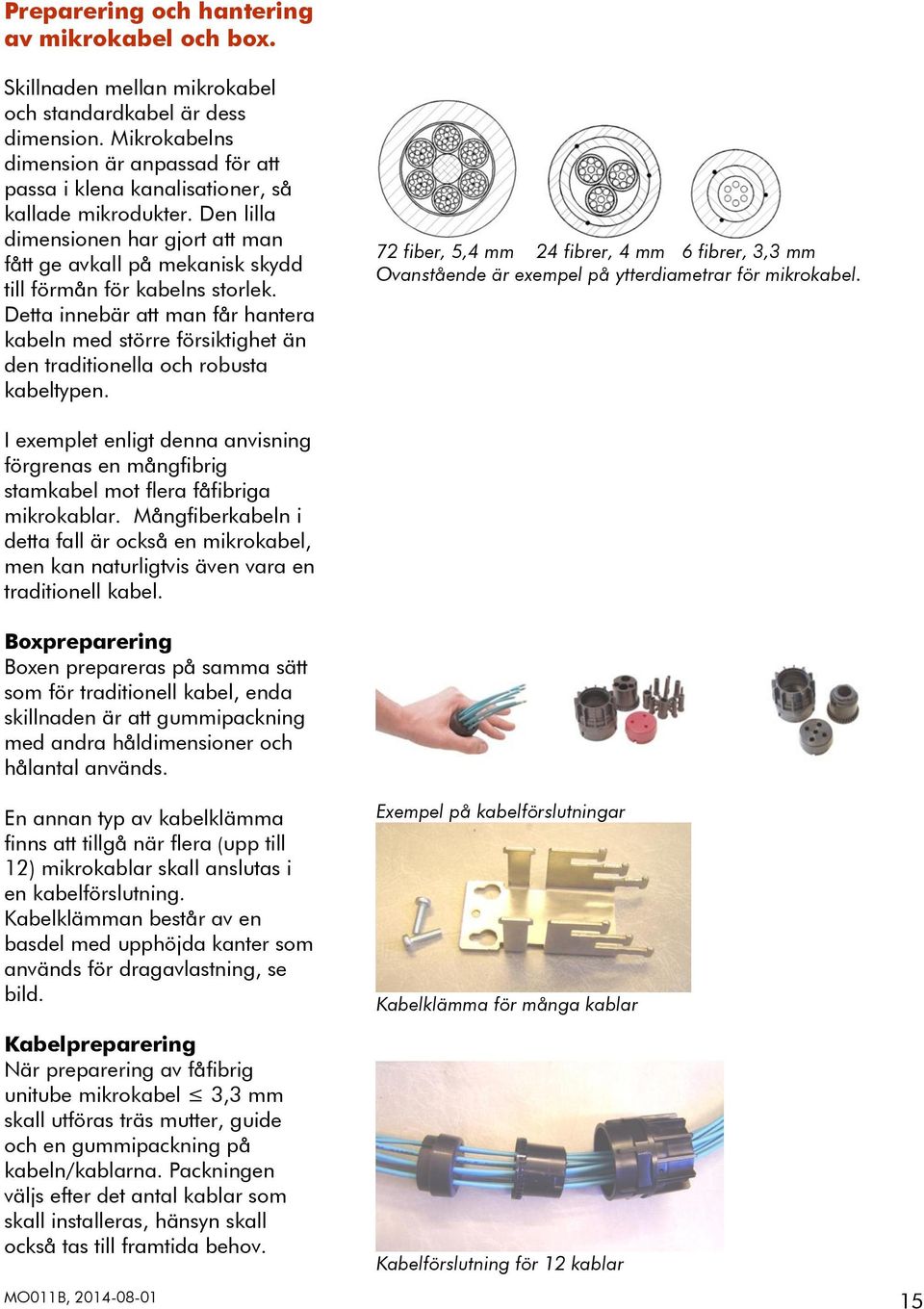 Den lilla dimensionen har gjort att man fått ge avkall på mekanisk skydd till förmån för kabelns storlek.