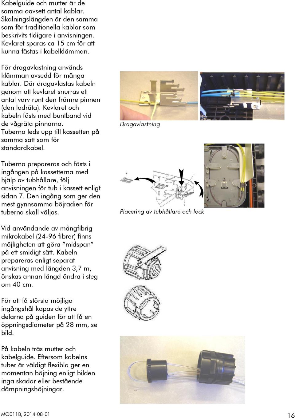 Där dragavlastas kabeln genom att kevlaret snurras ett antal varv runt den främre pinnen (den lodräta). Kevlaret och kabeln fästs med buntband vid de vågräta pinnarna.