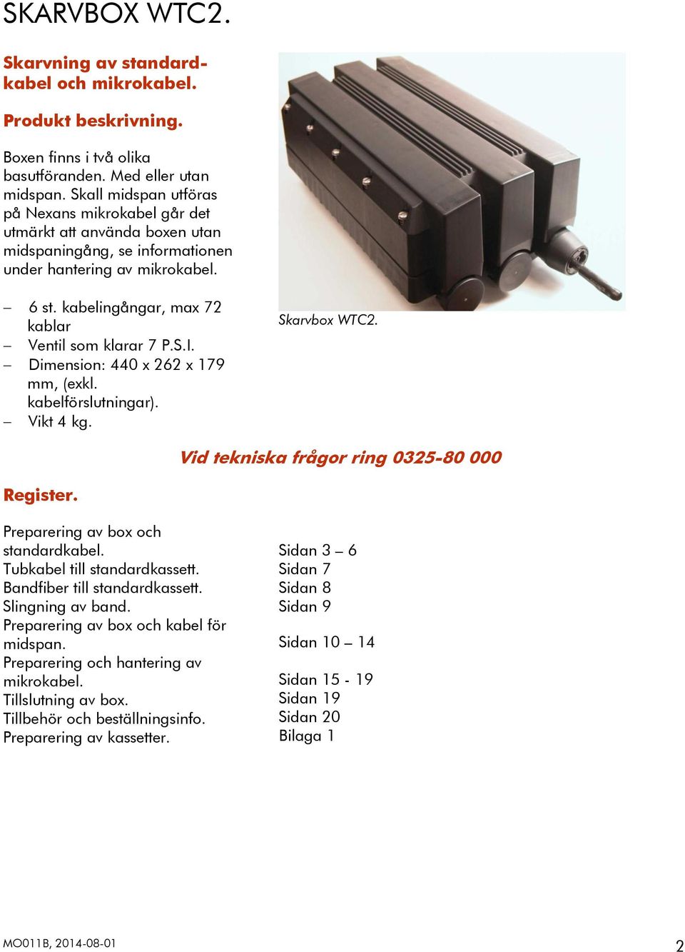 kabelingångar, max 72 kablar Ventil som klarar 7 P.S.I. Dimension: 440 x 262 x 179 mm, (exkl. kabelförslutningar). Vikt 4 kg. Skarvbox WTC2. Vid tekniska frågor ring 0325-80 000 Register.