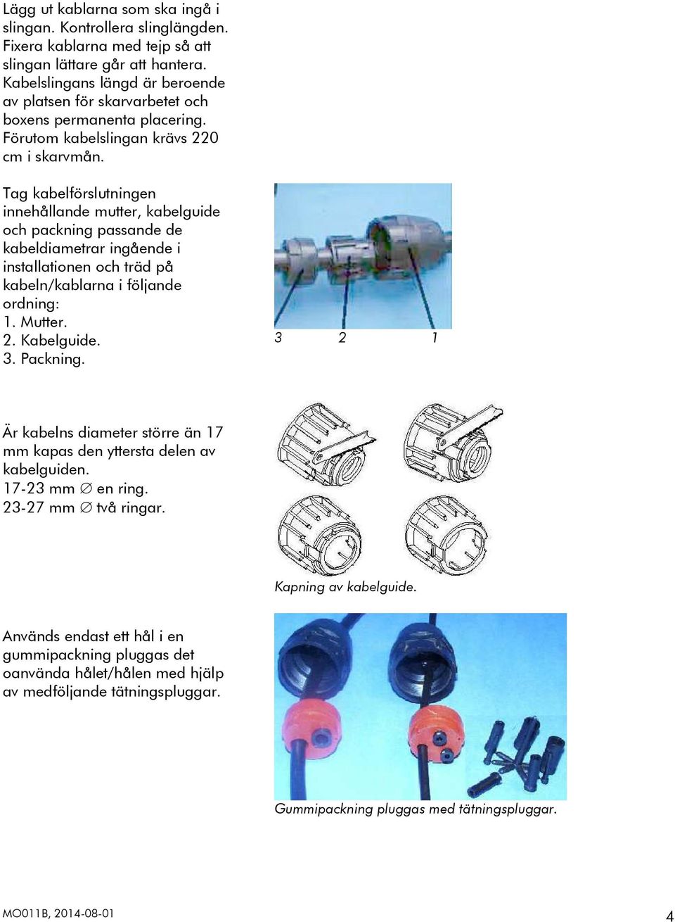 Tag kabelförslutningen innehållande mutter, kabelguide och packning passande de kabeldiametrar ingående i installationen och träd på kabeln/kablarna i följande ordning: 1. Mutter. 2. Kabelguide. 3.
