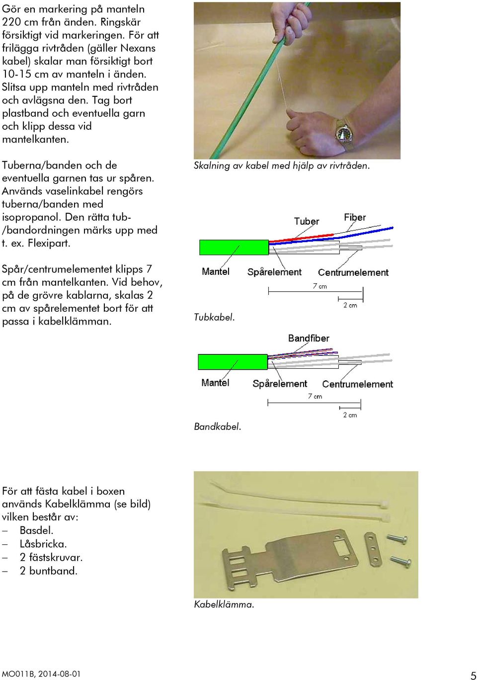 Används vaselinkabel rengörs tuberna/banden med isopropanol. Den rätta tub- /bandordningen märks upp med t. ex. Flexipart. Spår/centrumelementet klipps 7 cm från mantelkanten.