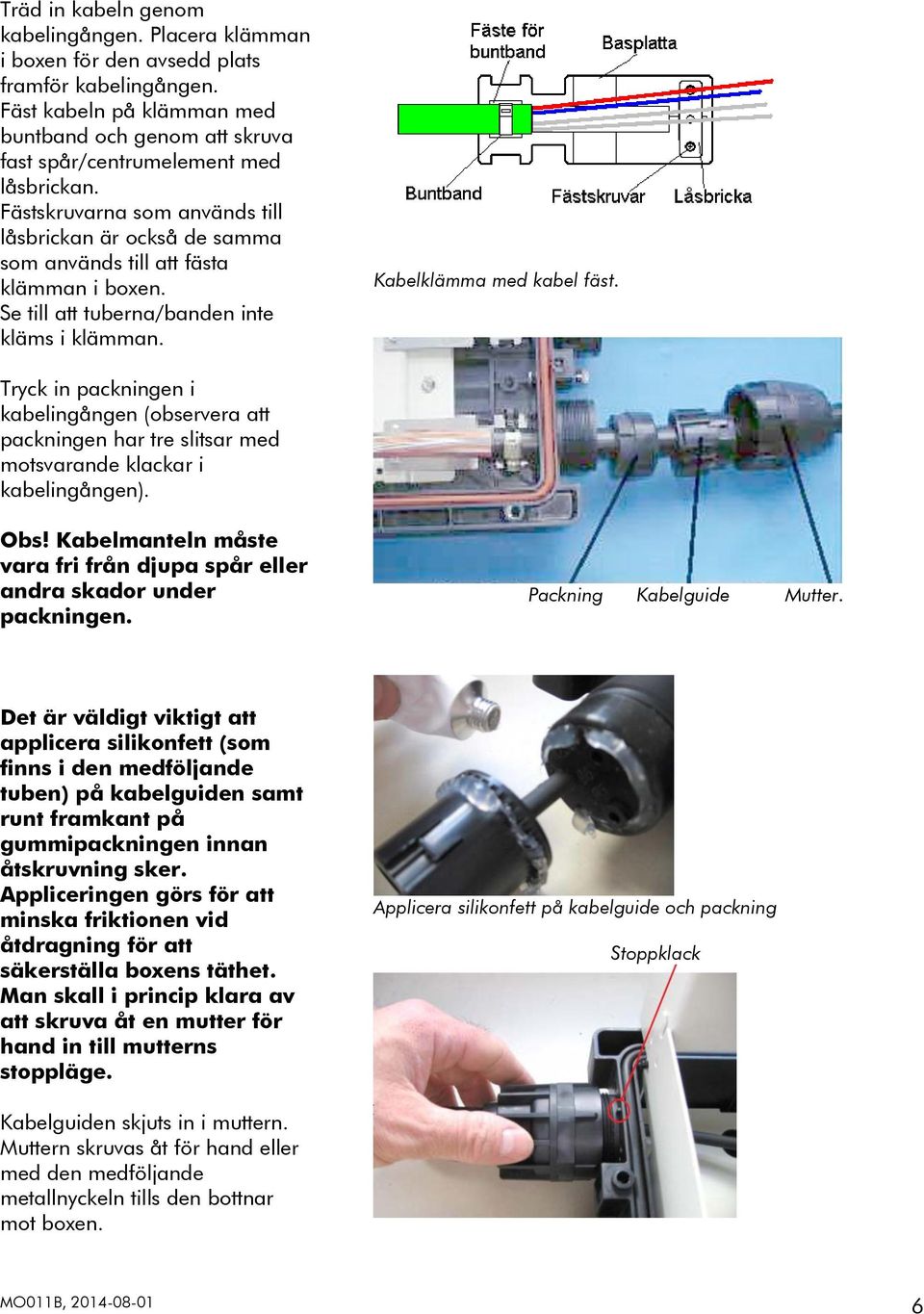Fästskruvarna som används till låsbrickan är också de samma som används till att fästa klämman i boxen. Se till att tuberna/banden inte kläms i klämman. Kabelklämma med kabel fäst.