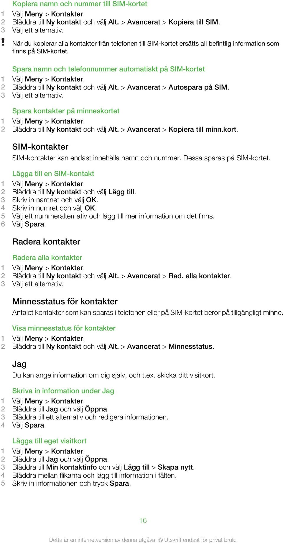 2 Bläddra till Ny kontakt och välj Alt. > Avancerat > Autospara på SIM. 3 Välj ett alternativ. Spara kontakter på minneskortet 1 Välj Meny > Kontakter. 2 Bläddra till Ny kontakt och välj Alt.