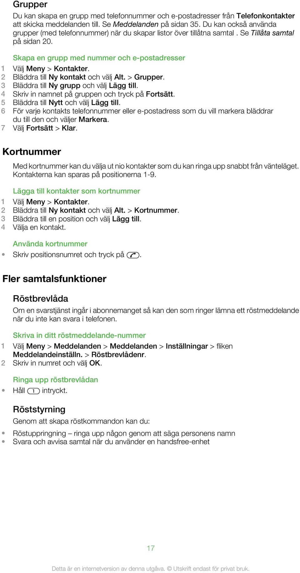 2 Bläddra till Ny kontakt och välj Alt. > Grupper. 3 Bläddra till Ny grupp och välj Lägg till. 4 Skriv in namnet på gruppen och tryck på Fortsätt. 5 Bläddra till Nytt och välj Lägg till.