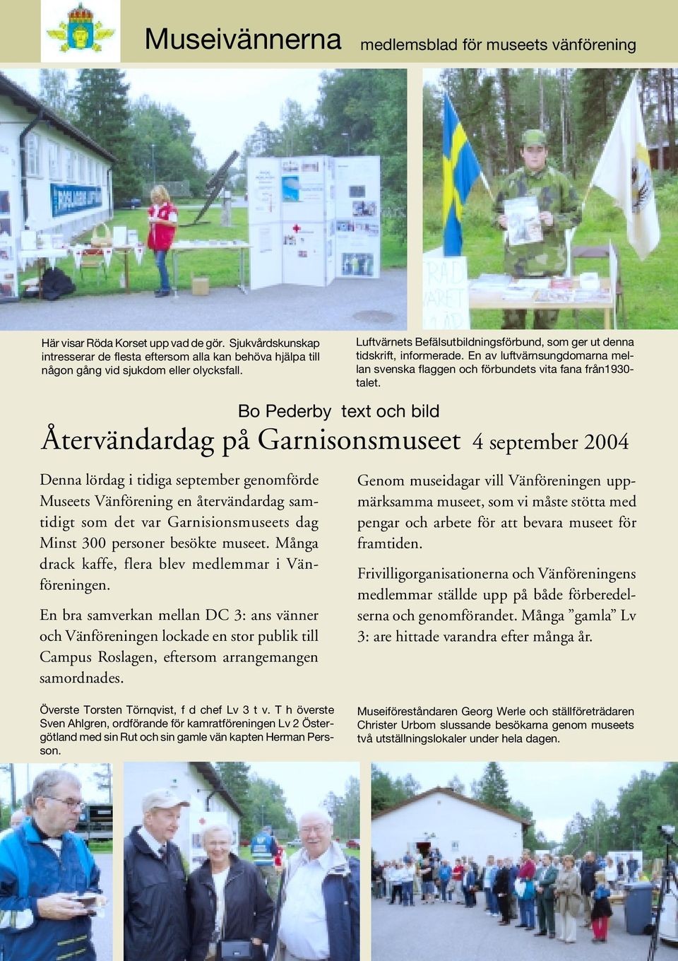 Bo Pederby text och bild Återvändardag på Garnisonsmuseet 4 september 2004 Denna lördag i tidiga september genomförde Museets Vänförening en återvändardag samtidigt som det var Garnisionsmuseets dag