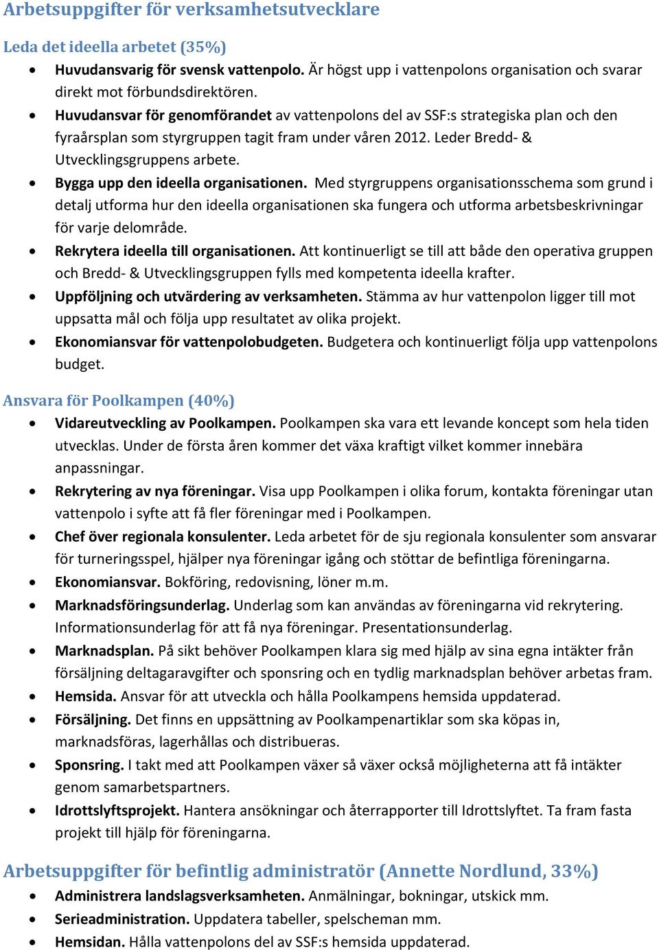 Bygga upp den ideella organisationen. Med styrgruppens organisationsschema som grund i detalj utforma hur den ideella organisationen ska fungera och utforma arbetsbeskrivningar för varje delområde.