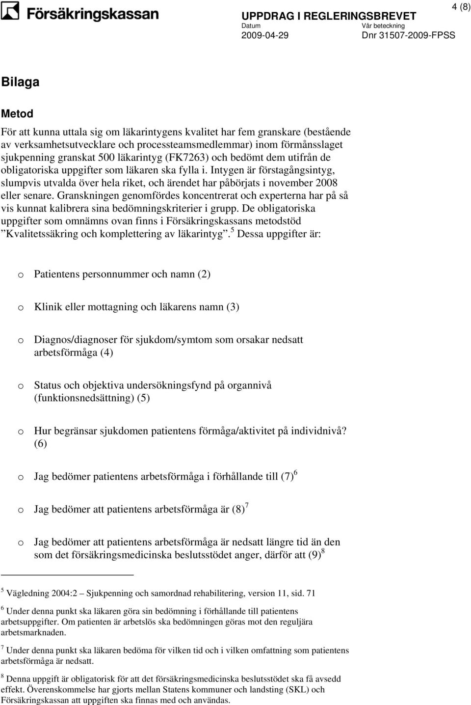 Intygen är förstagångsintyg, slumpvis utvalda över hela riket, och ärendet har påbörjats i november 2008 eller senare.