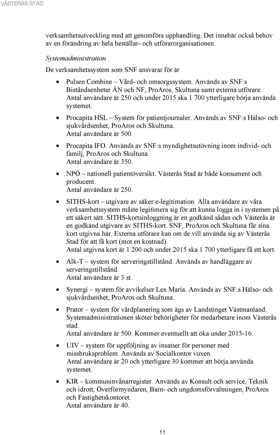 Antal användare är 250 och under 2015 ska 1 700 ytterligare börja använda systemet. Procapita HSL System för patientjournaler. Används av SNF:s Hälso- och sjukvårdsenhet, ProAros och Skultuna.