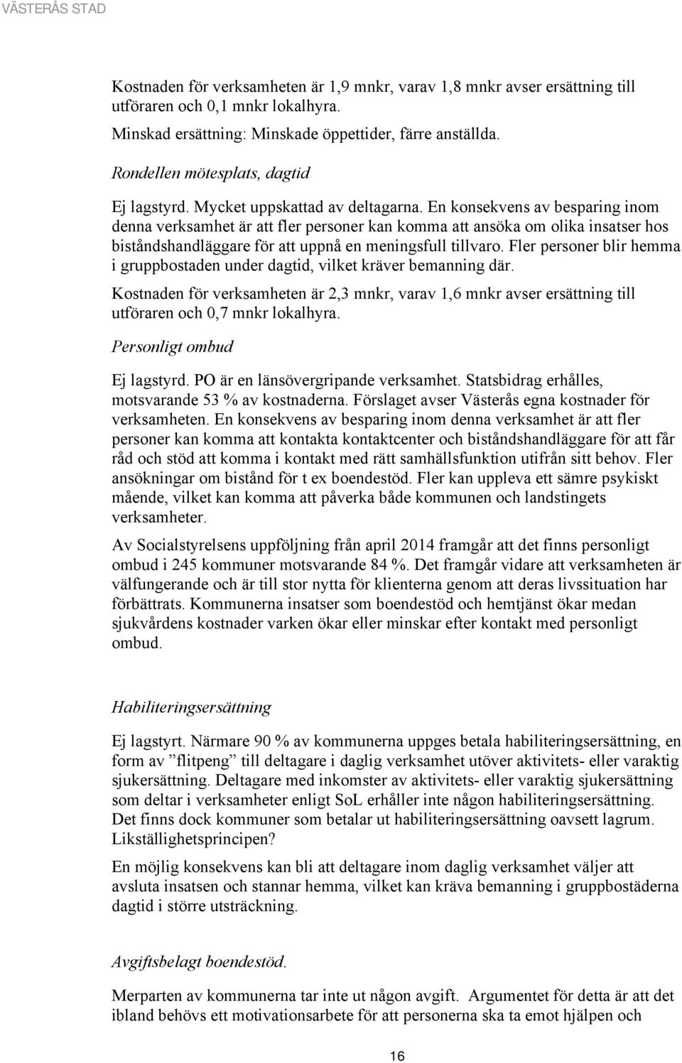 En konsekvens av besparing inom denna verksamhet är att fler personer kan komma att ansöka om olika insatser hos biståndshandläggare för att uppnå en meningsfull tillvaro.