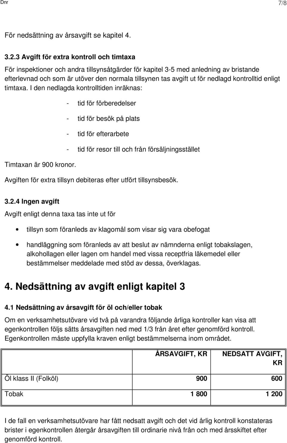 nedlagd kontrolltid enligt timtaxa. I den nedlagda kontrolltiden inräknas: Timtaxan är 900 kronor.