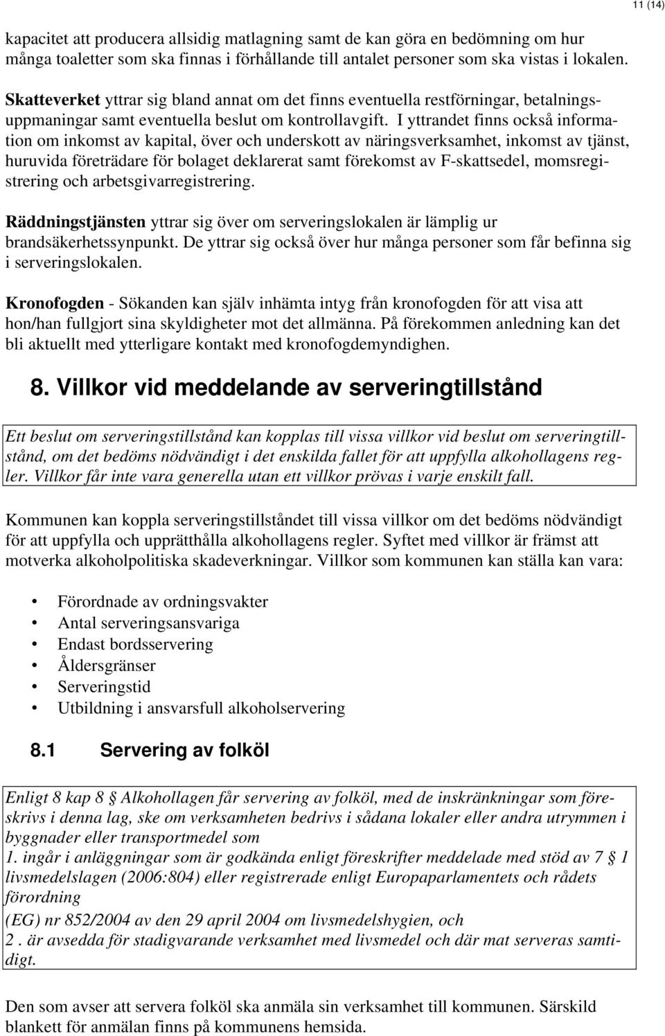 I yttrandet finns också information om inkomst av kapital, över och underskott av näringsverksamhet, inkomst av tjänst, huruvida företrädare för bolaget deklarerat samt förekomst av F-skattsedel,