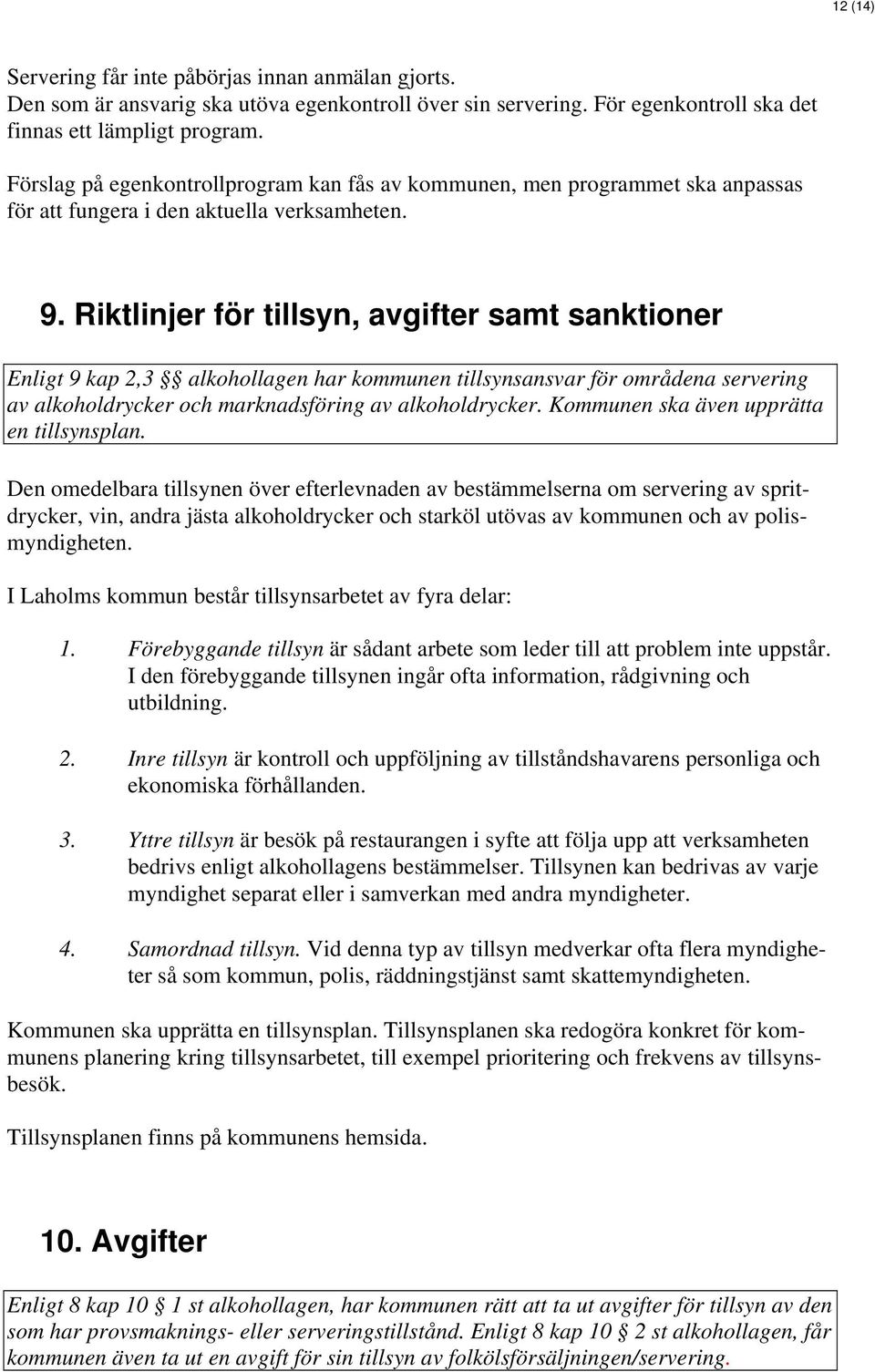 Riktlinjer för tillsyn, avgifter samt sanktioner Enligt 9 kap 2,3 alkohollagen har kommunen tillsynsansvar för områdena servering av alkoholdrycker och marknadsföring av alkoholdrycker.