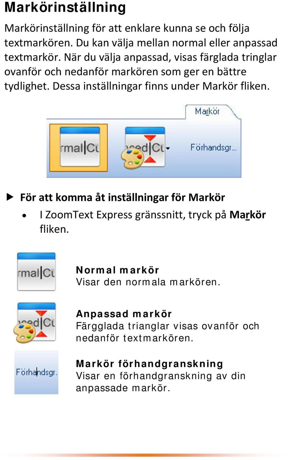 Dessa inställningar finns under Markör fliken. För att komma åt inställningar för Markör I ZoomText Express gränssnitt, tryck på Markör fliken.