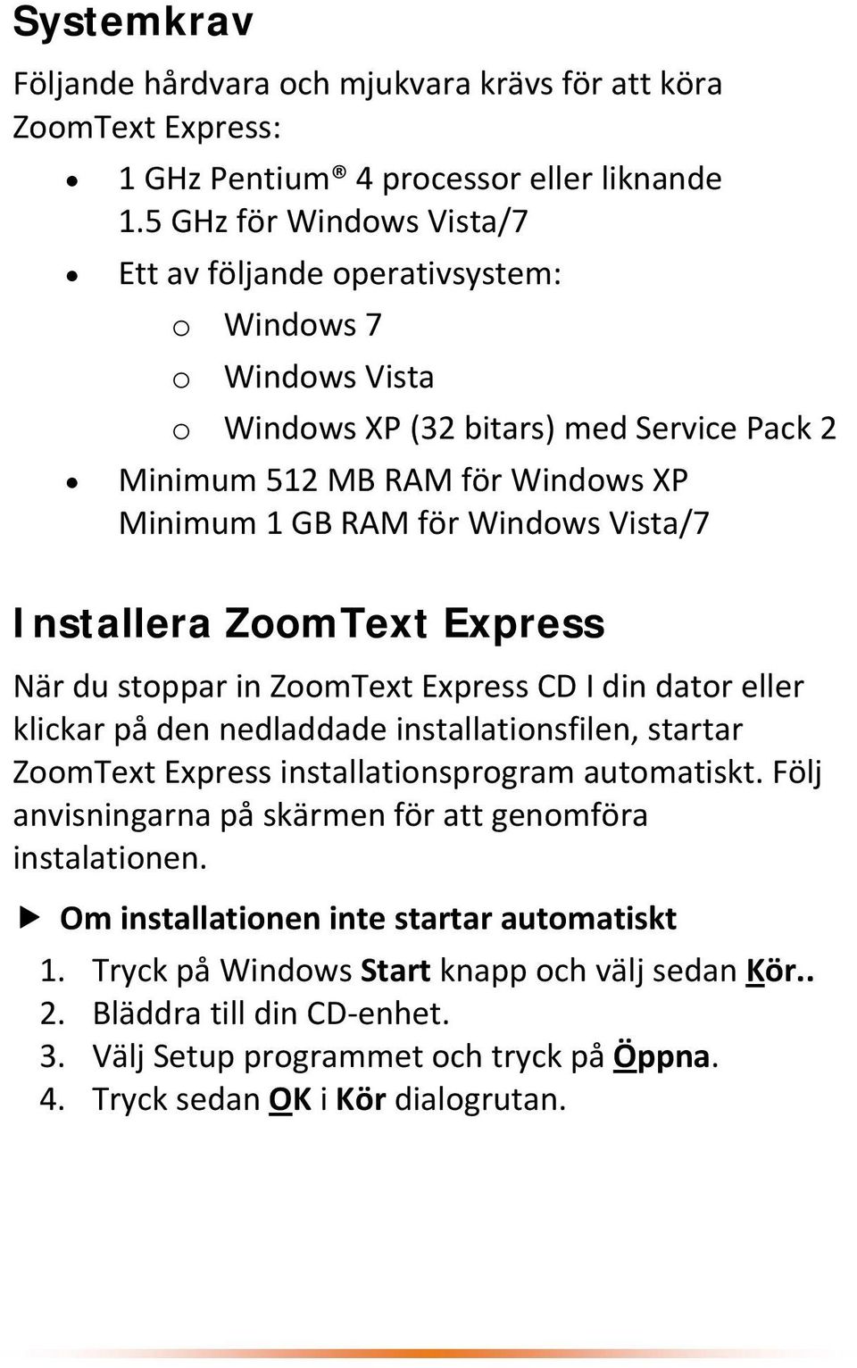 Vista/7 Installera ZoomText Express När du stoppar in ZoomText Express CD I din dator eller klickar på den nedladdade installationsfilen, startar ZoomText Express installationsprogram automatiskt.