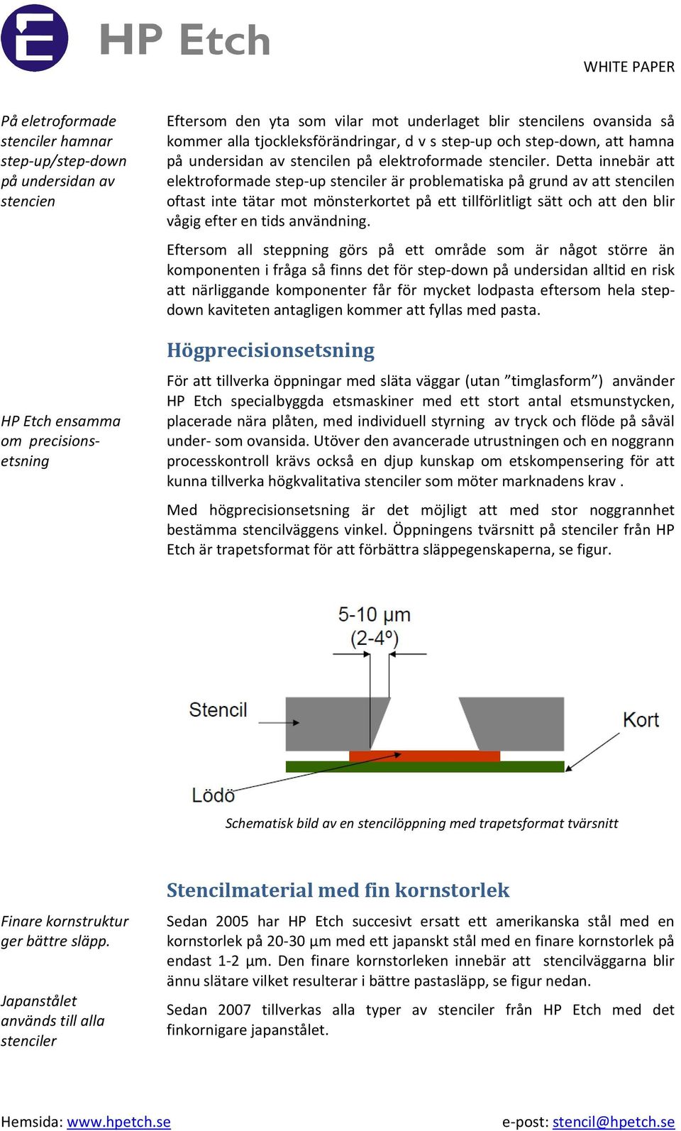 Detta innebär att elektroformade step-up stenciler är problematiska på grund av att stencilen oftast inte tätar mot mönsterkortet på ett tillförlitligt sätt och att den blir vågig efter en tids