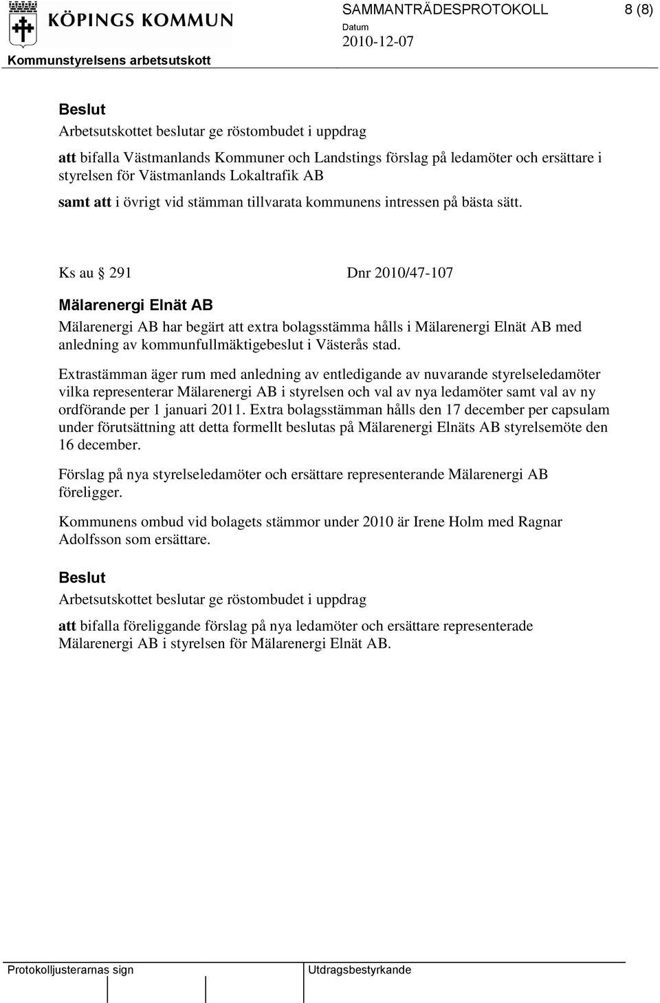 Ks au 291 Dnr 2010/47-107 Mälarenergi Elnät AB Mälarenergi AB har begärt att extra bolagsstämma hålls i Mälarenergi Elnät AB med anledning av kommunfullmäktigebeslut i Västerås stad.