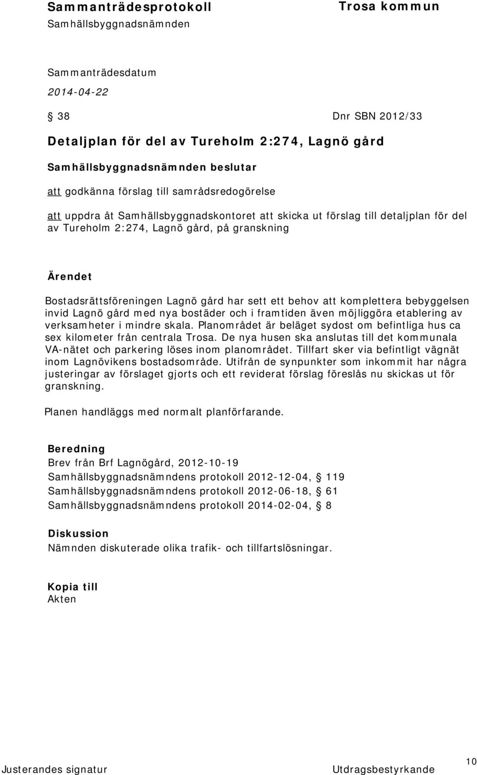 etablering av verksamheter i mindre skala. Planområdet är beläget sydost om befintliga hus ca sex kilometer från centrala Trosa.
