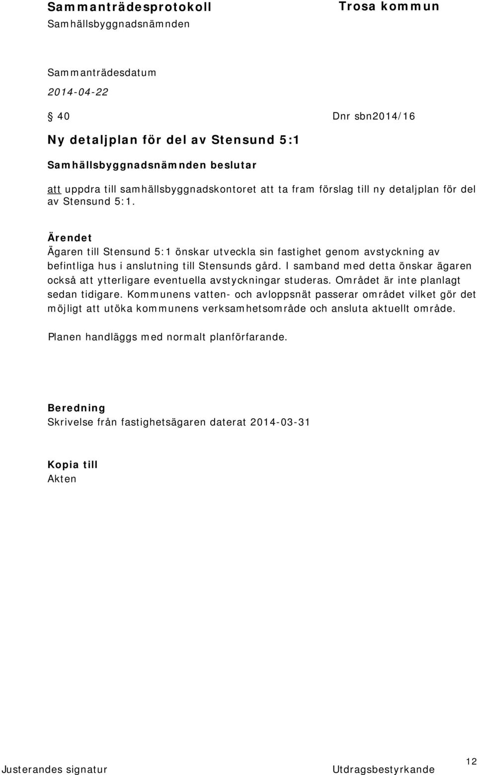 I samband med detta önskar ägaren också att ytterligare eventuella avstyckningar studeras. Området är inte planlagt sedan tidigare.