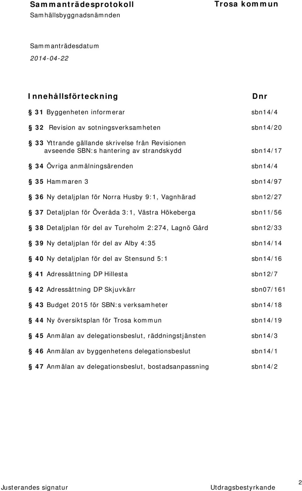 Tureholm 2:274, Lagnö Gård sbn12/33 39 Ny detaljplan för del av Alby 4:35 sbn14/14 40 Ny detaljplan för del av Stensund 5:1 sbn14/16 41 Adressättning DP Hillesta sbn12/7 42 Adressättning DP Skjuvkärr