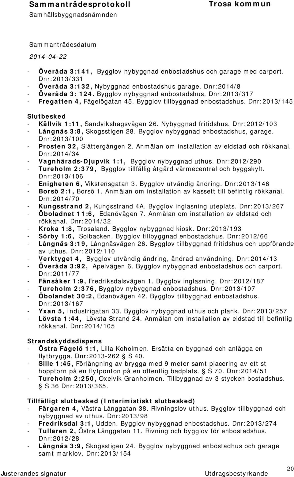 Bygglov nybyggnad enbostadshus, garage. Dnr:2013/100 - Prosten 32, Slåttergången 2. Anmälan om installation av eldstad och rökkanal. Dnr:2014/34 - Vagnhärads-Djupvik 1:1, Bygglov nybyggnad uthus.