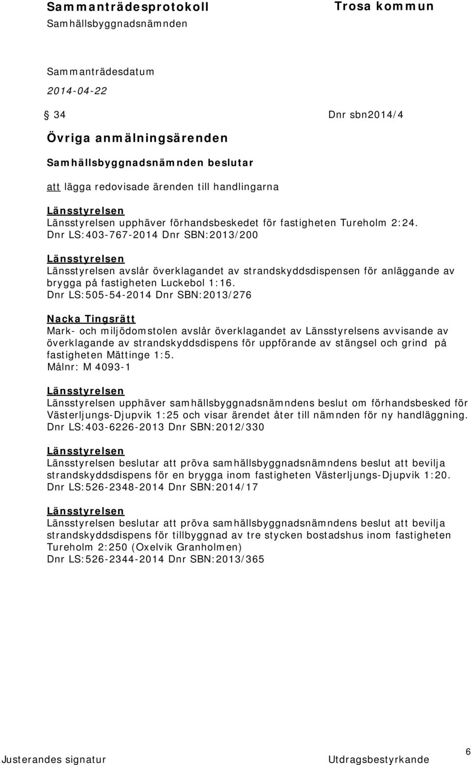 Dnr LS:505-54-2014 Dnr SBN:2013/276 Nacka Tingsrätt Mark- och miljödomstolen avslår överklagandet av Länsstyrelsens avvisande av överklagande av strandskyddsdispens för uppförande av stängsel och