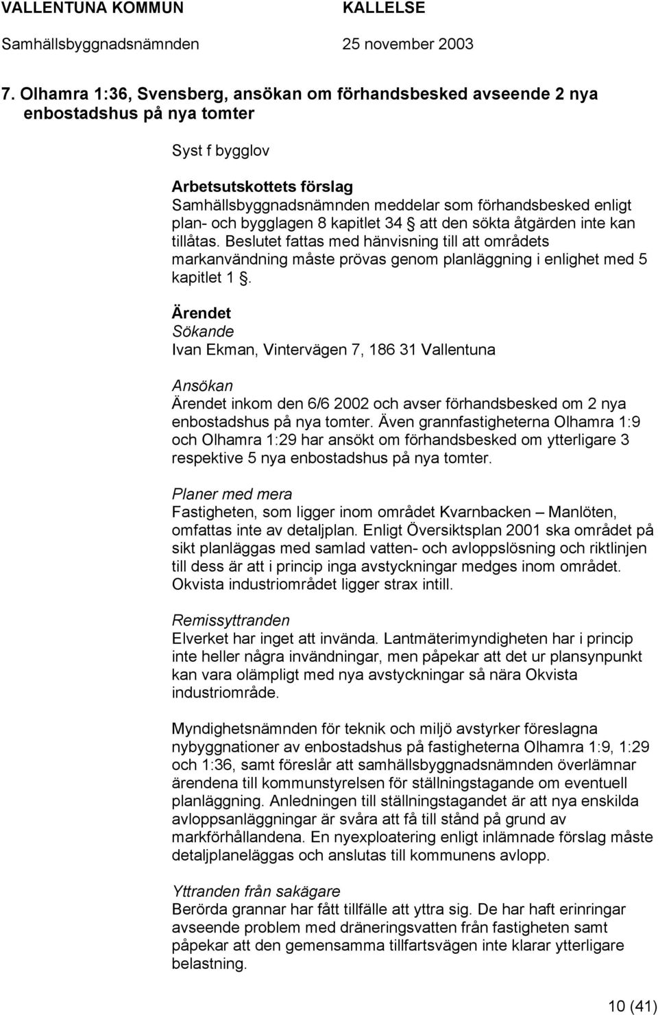 Ärendet Sökande Ivan Ekman, Vintervägen 7, 186 31 Vallentuna Ansökan Ärendet inkom den 6/6 2002 och avser förhandsbesked om 2 nya enbostadshus på nya tomter.