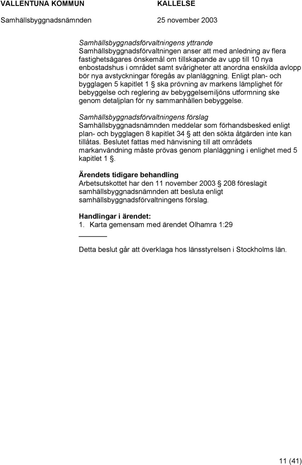 Enligt plan- och bygglagen 5 kapitlet 1 ska prövning av markens lämplighet för bebyggelse och reglering av bebyggelsemiljöns utformning ske genom detaljplan för ny sammanhållen bebyggelse.