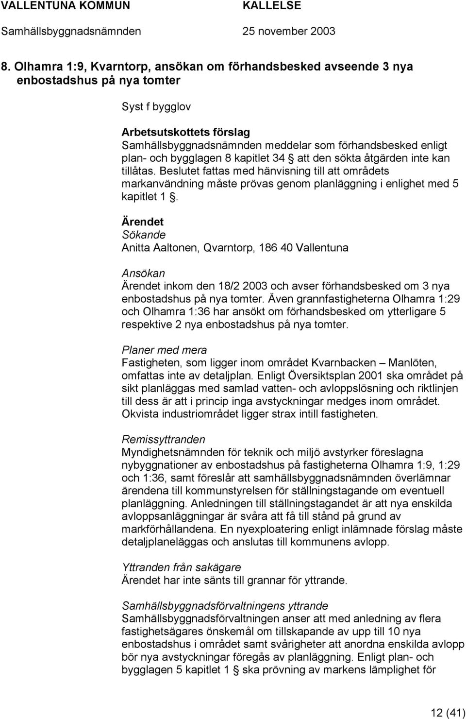 Ärendet Sökande Anitta Aaltonen, Qvarntorp, 186 40 Vallentuna Ansökan Ärendet inkom den 18/2 2003 och avser förhandsbesked om 3 nya enbostadshus på nya tomter.