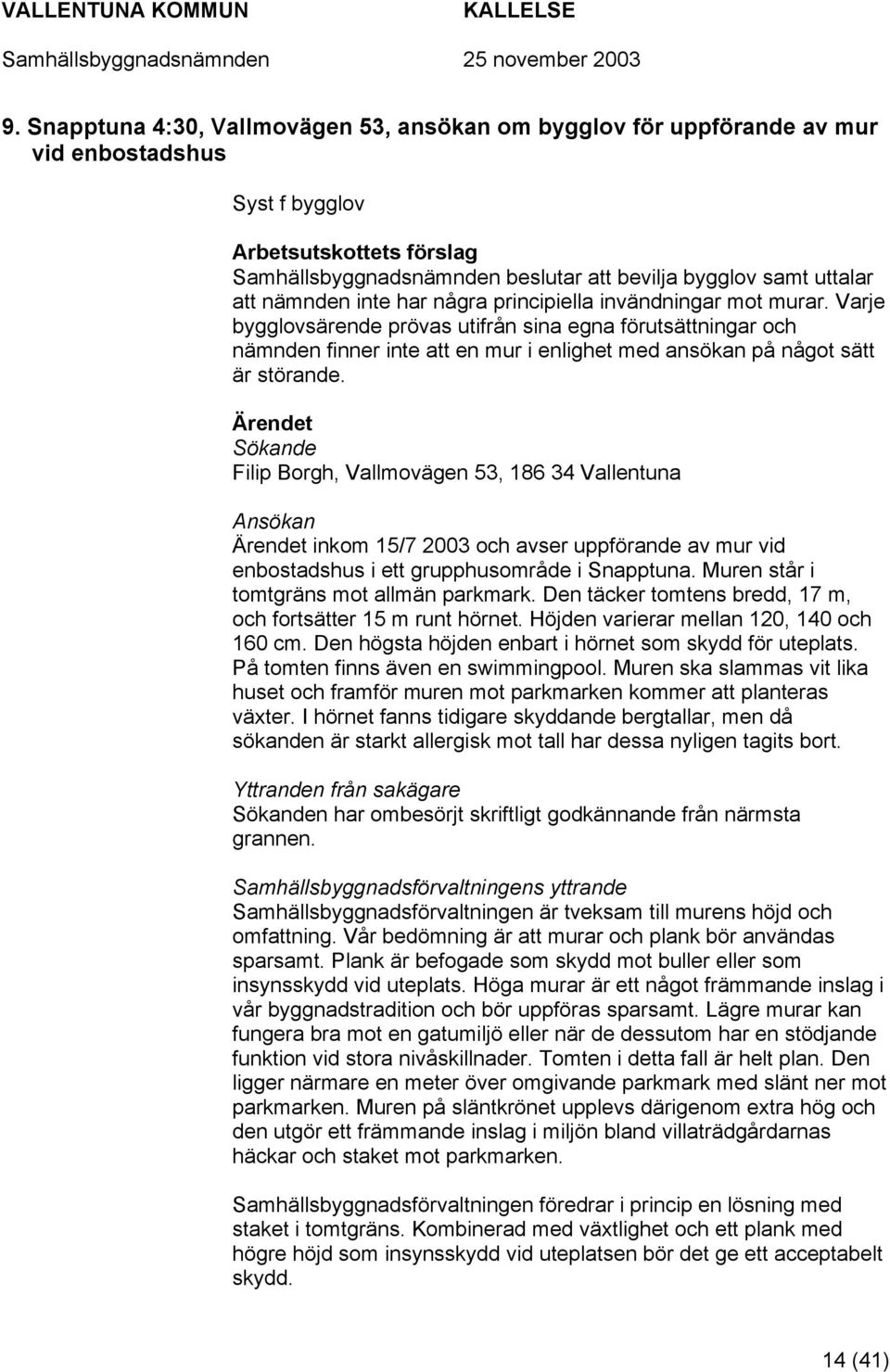 Ärendet Sökande Filip Borgh, Vallmovägen 53, 186 34 Vallentuna Ansökan Ärendet inkom 15/7 2003 och avser uppförande av mur vid enbostadshus i ett grupphusområde i Snapptuna.