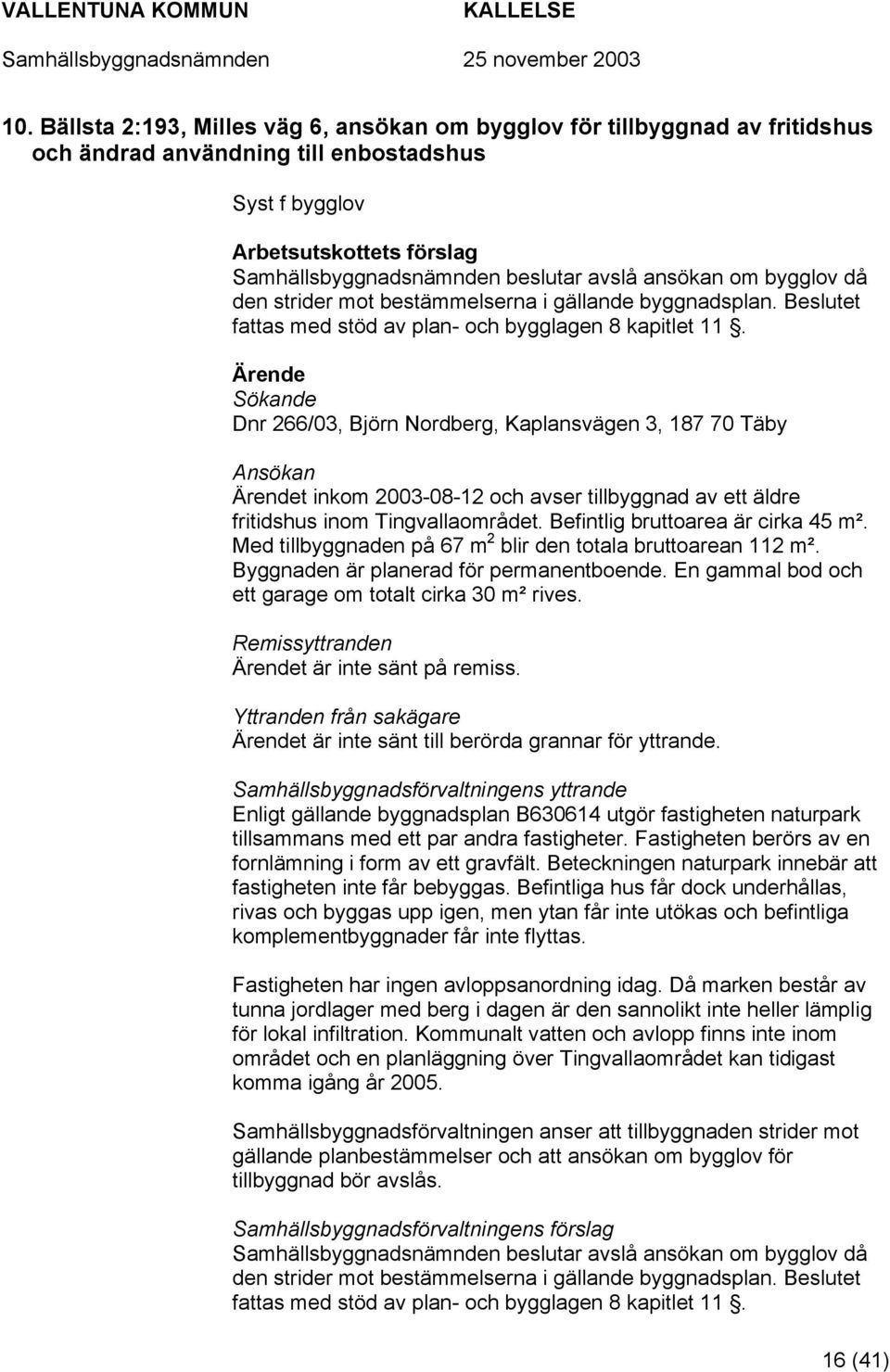 Ärende Sökande Dnr 266/03, Björn Nordberg, Kaplansvägen 3, 187 70 Täby Ansökan Ärendet inkom 2003-08-12 och avser tillbyggnad av ett äldre fritidshus inom Tingvallaområdet.