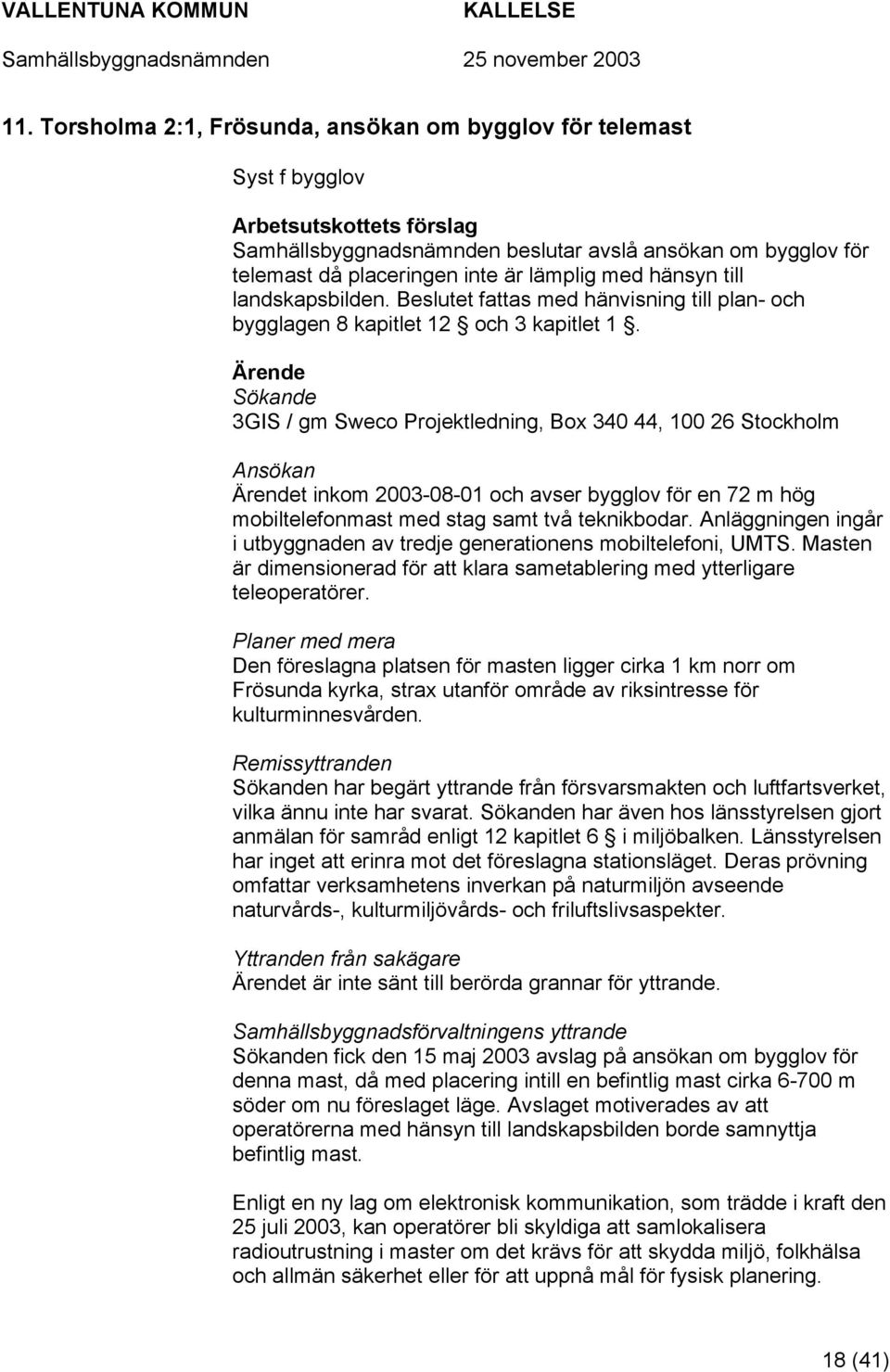Ärende Sökande 3GIS / gm Sweco Projektledning, Box 340 44, 100 26 Stockholm Ansökan Ärendet inkom 2003-08-01 och avser bygglov för en 72 m hög mobiltelefonmast med stag samt två teknikbodar.