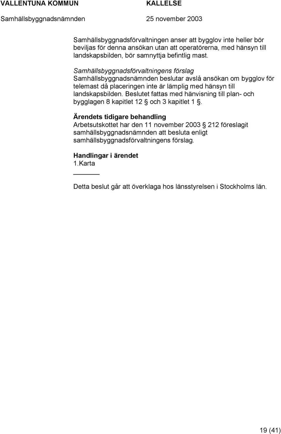 landskapsbilden. Beslutet fattas med hänvisning till plan- och bygglagen 8 kapitlet 12 och 3 kapitlet 1.