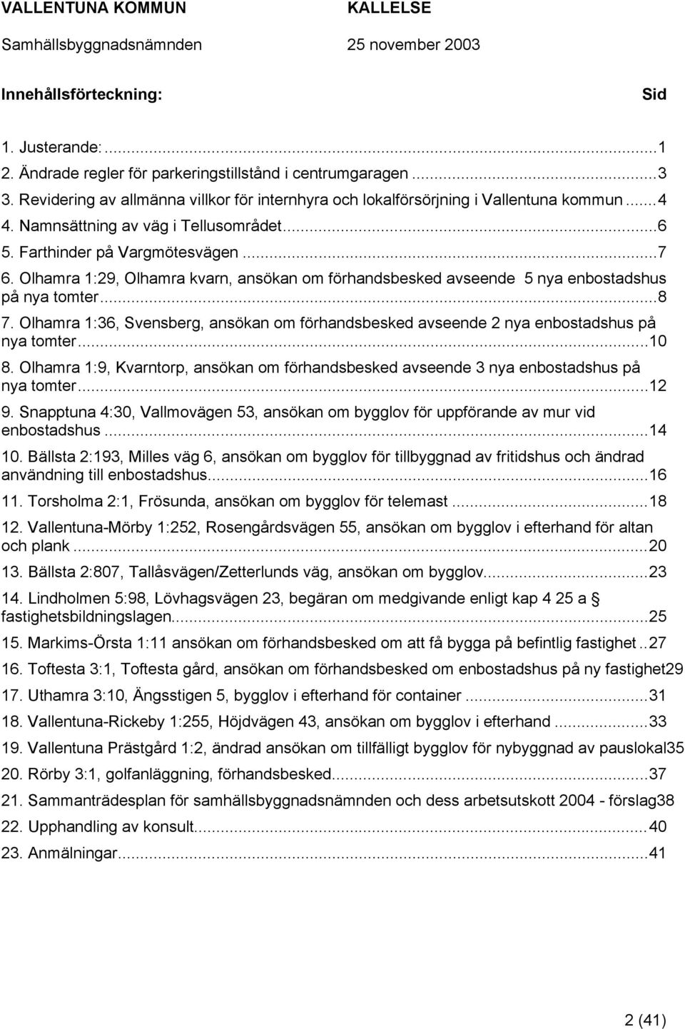 Olhamra 1:36, Svensberg, ansökan om förhandsbesked avseende 2 nya enbostadshus på nya tomter...10 8. Olhamra 1:9, Kvarntorp, ansökan om förhandsbesked avseende 3 nya enbostadshus på nya tomter...12 9.