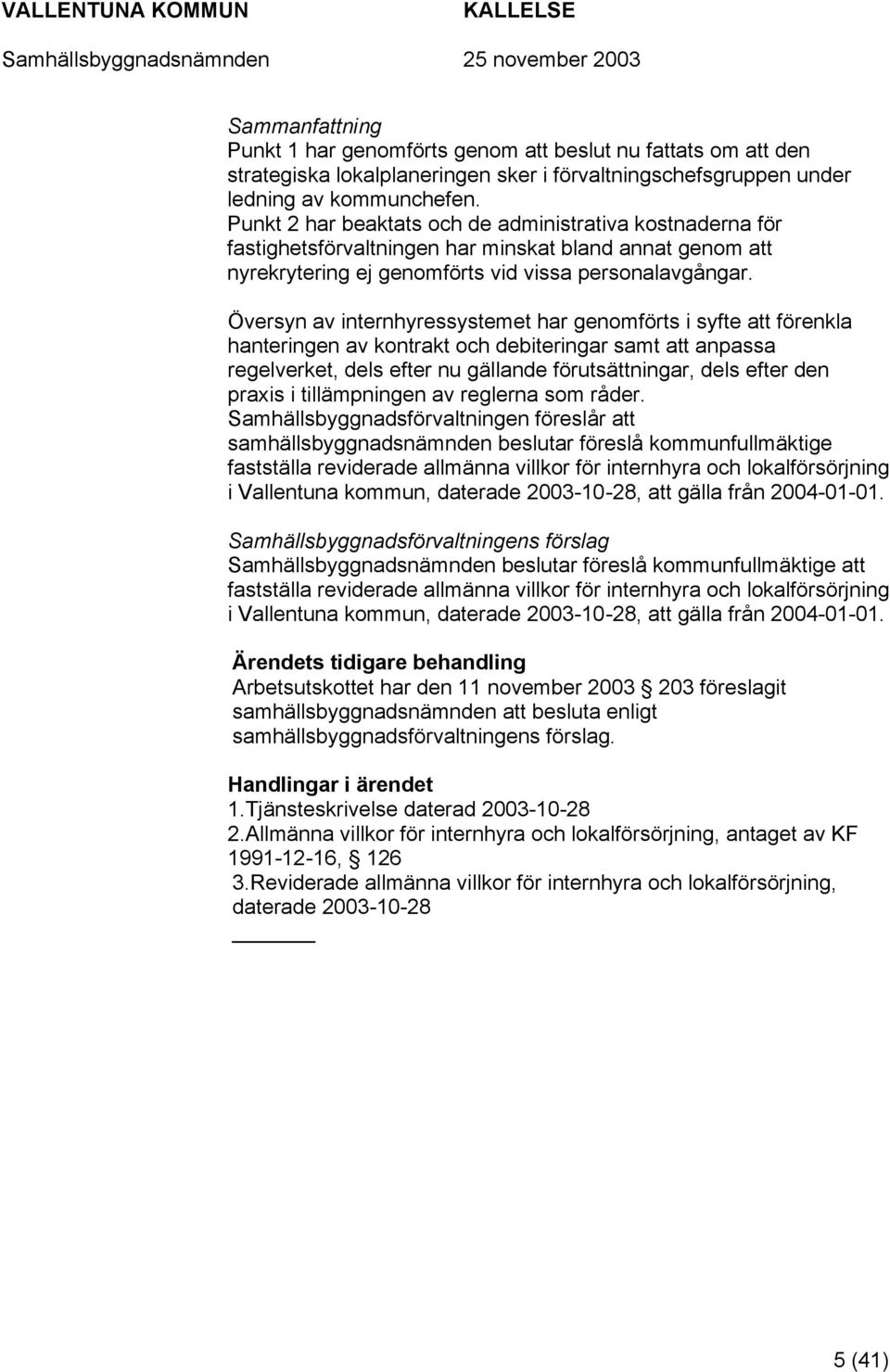 Översyn av internhyressystemet har genomförts i syfte att förenkla hanteringen av kontrakt och debiteringar samt att anpassa regelverket, dels efter nu gällande förutsättningar, dels efter den praxis