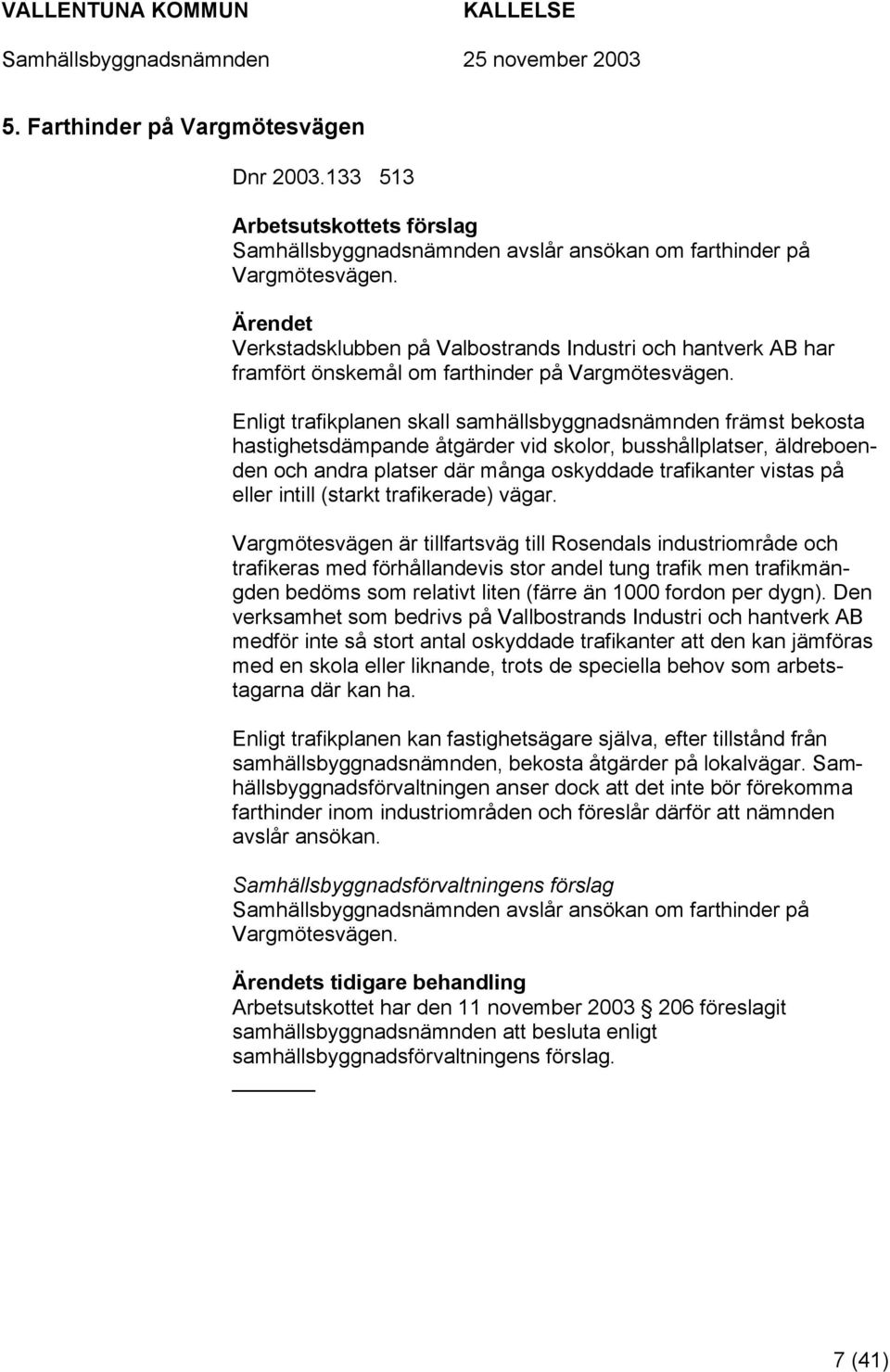 Enligt trafikplanen skall samhällsbyggnadsnämnden främst bekosta hastighetsdämpande åtgärder vid skolor, busshållplatser, äldreboenden och andra platser där många oskyddade trafikanter vistas på