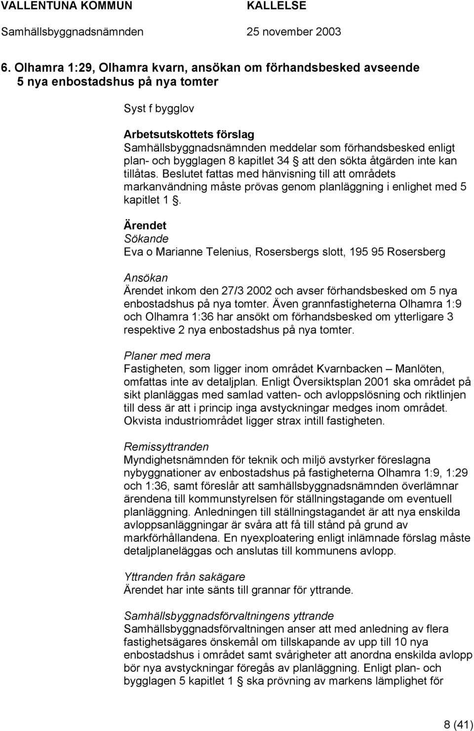 Ärendet Sökande Eva o Marianne Telenius, Rosersbergs slott, 195 95 Rosersberg Ansökan Ärendet inkom den 27/3 2002 och avser förhandsbesked om 5 nya enbostadshus på nya tomter.