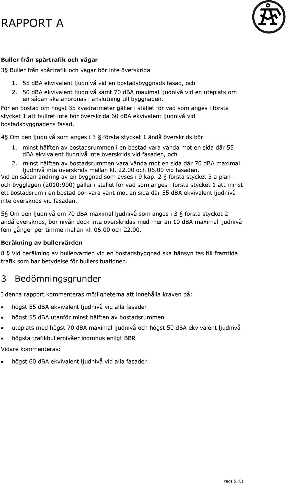 För en bostad om högst 35 kvadratmeter gäller i stället för vad som anges i första stycket 1 att bullret inte bör överskrida 60 dba ekvivalent ljudnivå vid bostadsbyggnadens fasad.