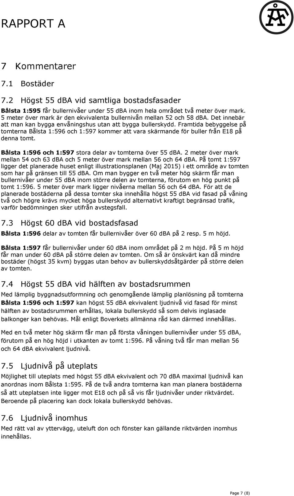 Framtida bebyggelse på tomterna Bålsta 1:596 och 1:597 kommer att vara skärmande för buller från E18 på denna tomt. Bålsta 1:596 och 1:597 stora delar av tomterna över 55 dba.