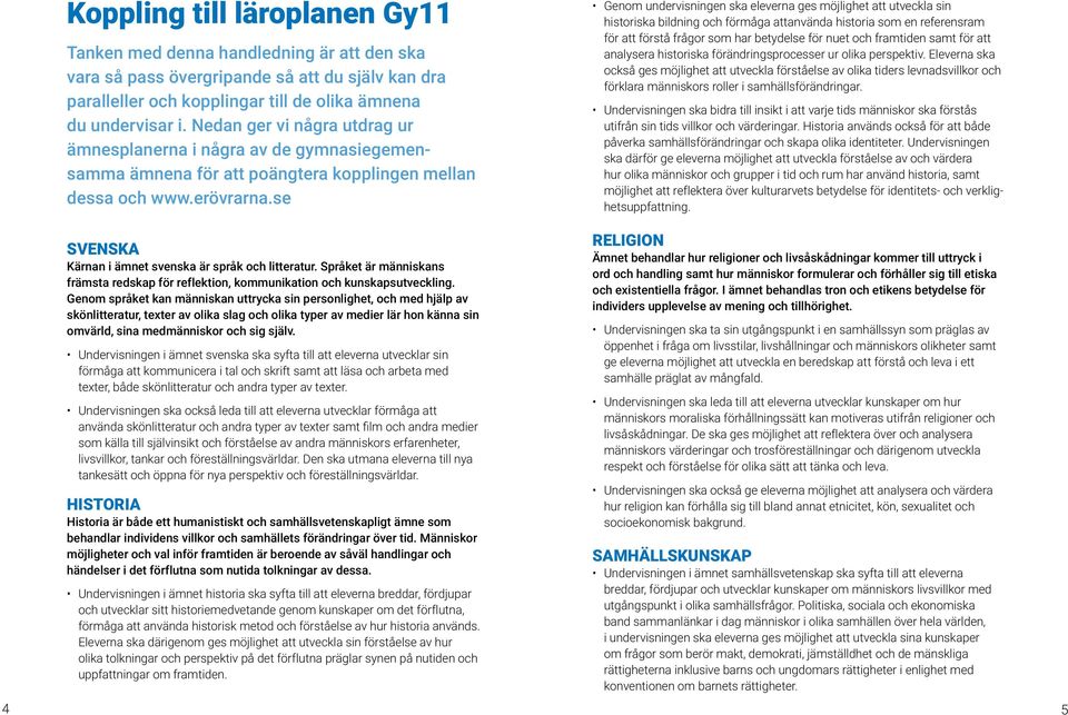 se SVENSKA Kärnan i ämnet svenska är språk och litteratur. Språket är människans främsta redskap för reflektion, kommunikation och kunskapsutveckling.