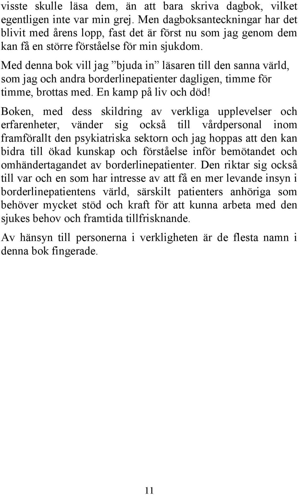 Med denna bok vill jag bjuda in läsaren till den sanna värld, som jag och andra borderlinepatienter dagligen, timme för timme, brottas med. En kamp på liv och död!